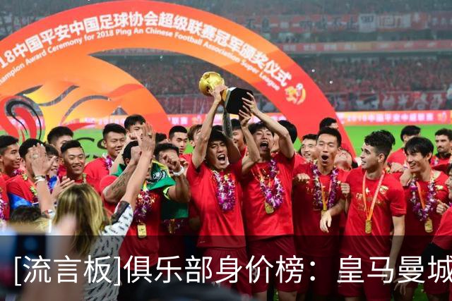 [流言板]俱乐部身价榜：皇马曼城15亿前二，阿森纳巴黎巴萨三四五位